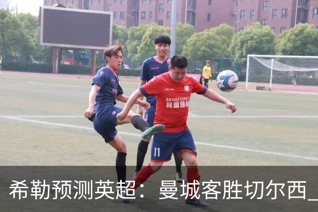 希勒预测英超：曼城客胜切尔西 枪手红军热刺皆胜
